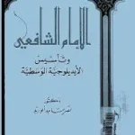 الامام الشافعي وتاسيس الايدولوجية الوسطية